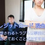 クレジットカード現金化のトラブル事例は確認しておく