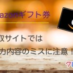 Amazonギフト券買取サイトでは申込内容のミスに注意