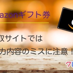 Amazonギフト券買取サイトでは申込内容のミスに注意
