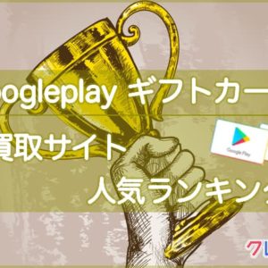 Google Playカード 買取サイトランキングを発表